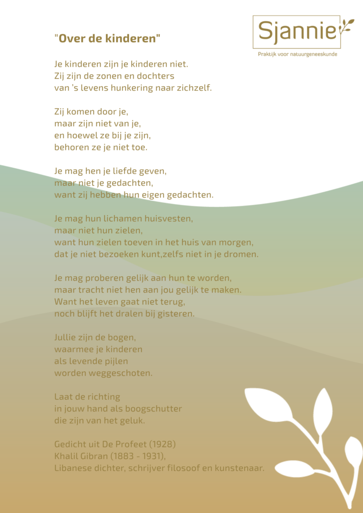"Over de kinderen" Je kinderen zijn je kinderen niet. Zij zijn de zonen en dochters van ’s levens hunkering naar zichzelf.